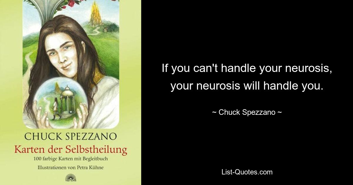 If you can't handle your neurosis, your neurosis will handle you. — © Chuck Spezzano