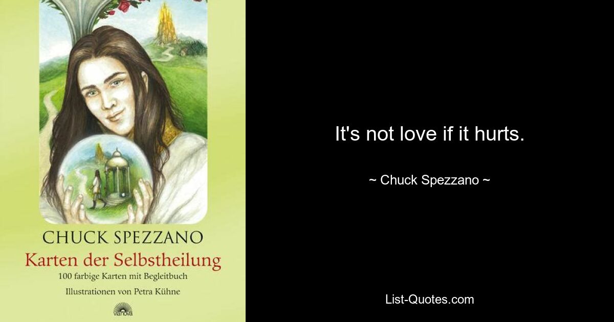 It's not love if it hurts. — © Chuck Spezzano