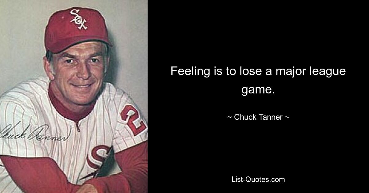 Feeling is to lose a major league game. — © Chuck Tanner