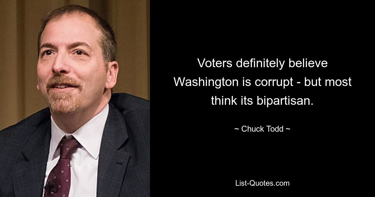 Voters definitely believe Washington is corrupt - but most think its bipartisan. — © Chuck Todd