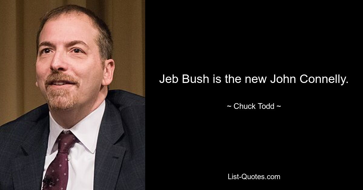 Jeb Bush is the new John Connelly. — © Chuck Todd