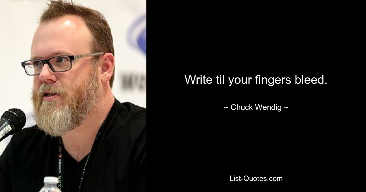 Write til your fingers bleed. — © Chuck Wendig