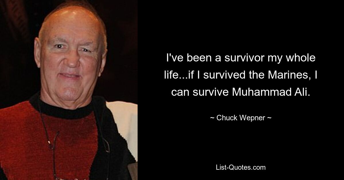 I've been a survivor my whole life...if I survived the Marines, I can survive Muhammad Ali. — © Chuck Wepner