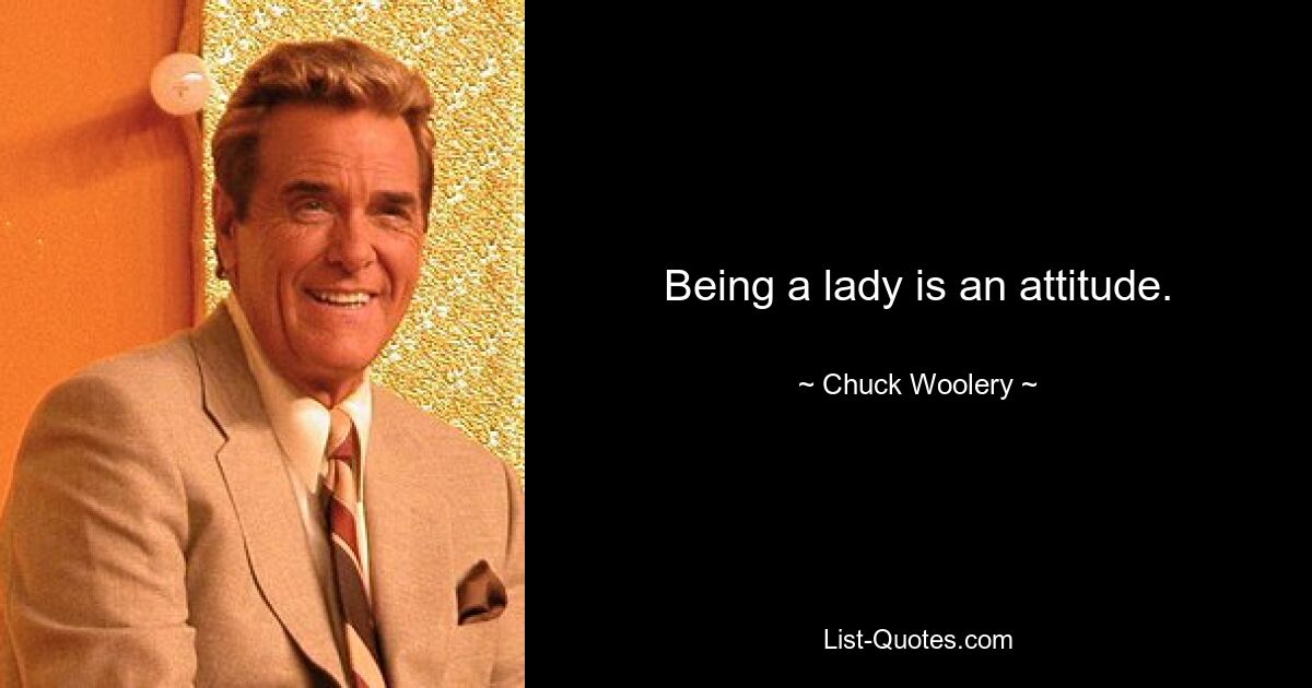 Being a lady is an attitude. — © Chuck Woolery