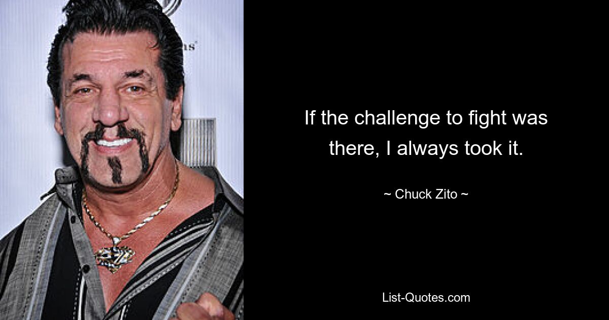 If the challenge to fight was there, I always took it. — © Chuck Zito