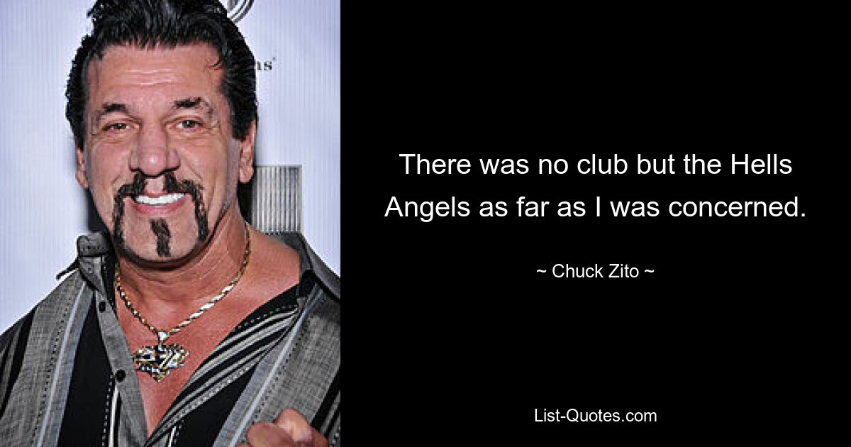 There was no club but the Hells Angels as far as I was concerned. — © Chuck Zito