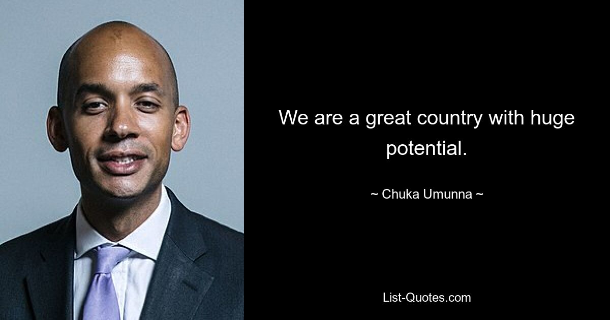 We are a great country with huge potential. — © Chuka Umunna