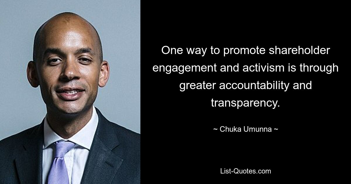 One way to promote shareholder engagement and activism is through greater accountability and transparency. — © Chuka Umunna