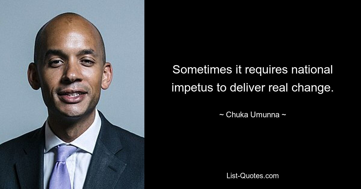 Sometimes it requires national impetus to deliver real change. — © Chuka Umunna