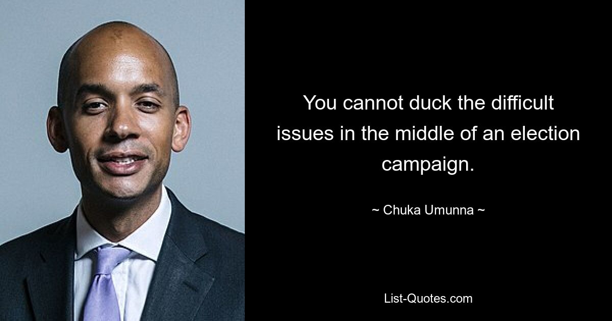 You cannot duck the difficult issues in the middle of an election campaign. — © Chuka Umunna