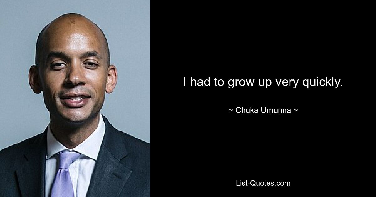 I had to grow up very quickly. — © Chuka Umunna