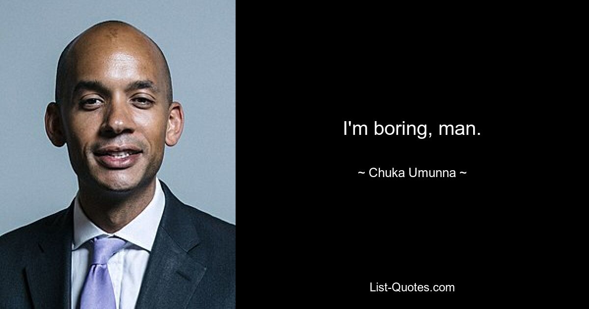 I'm boring, man. — © Chuka Umunna