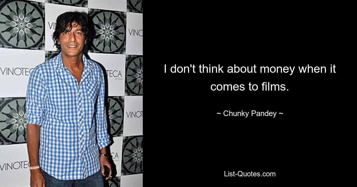 I don't think about money when it comes to films. — © Chunky Pandey