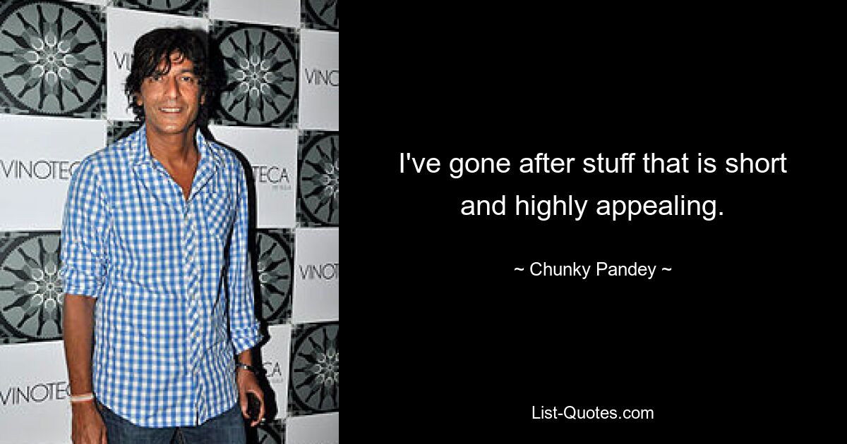 I've gone after stuff that is short and highly appealing. — © Chunky Pandey