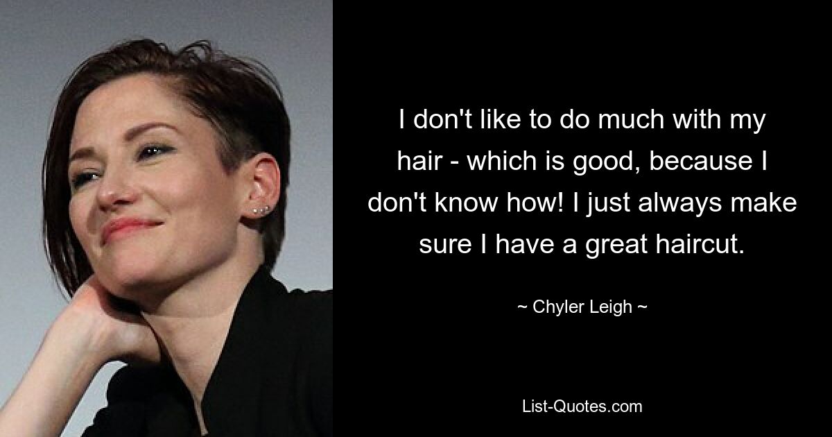 I don't like to do much with my hair - which is good, because I don't know how! I just always make sure I have a great haircut. — © Chyler Leigh