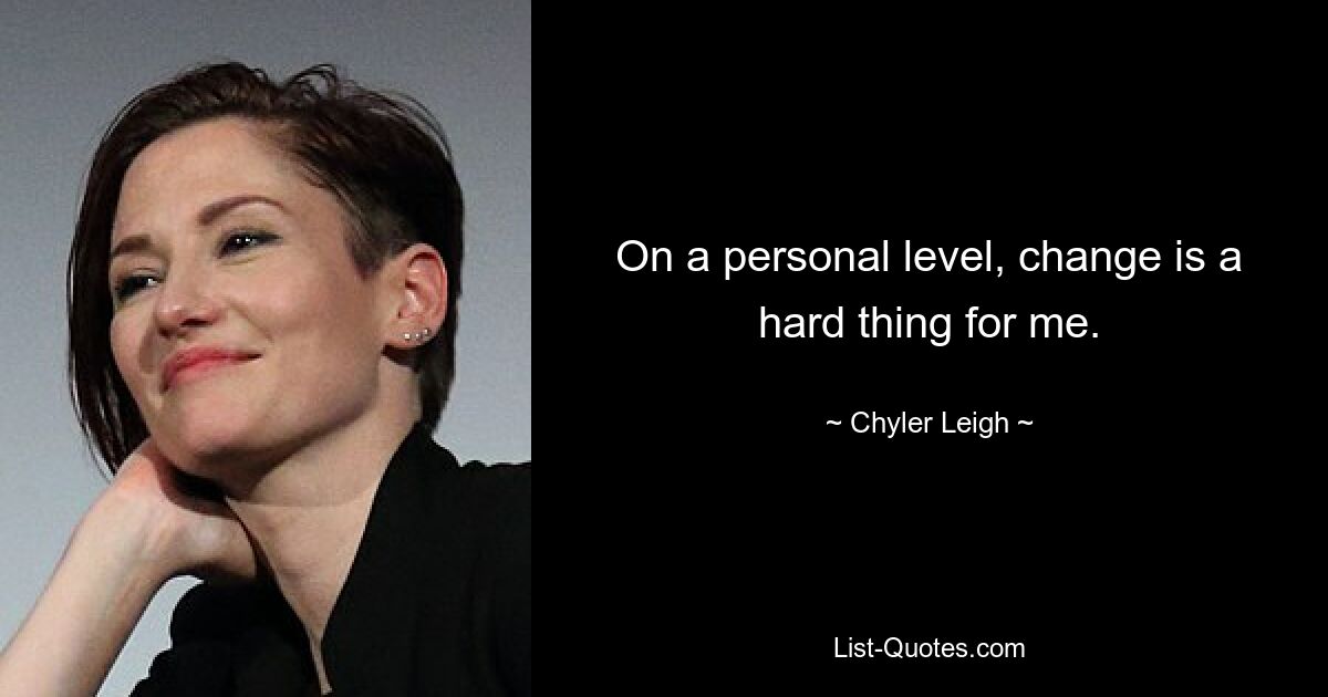 On a personal level, change is a hard thing for me. — © Chyler Leigh