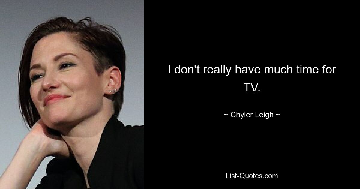 I don't really have much time for TV. — © Chyler Leigh