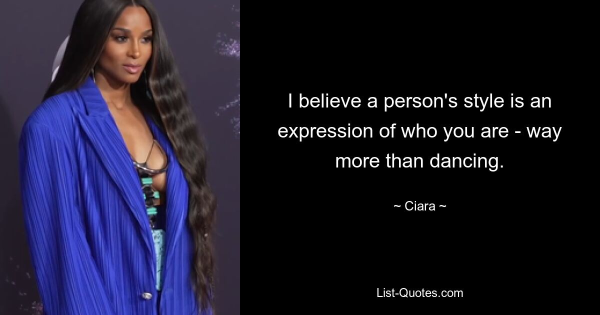 I believe a person's style is an expression of who you are - way more than dancing. — © Ciara