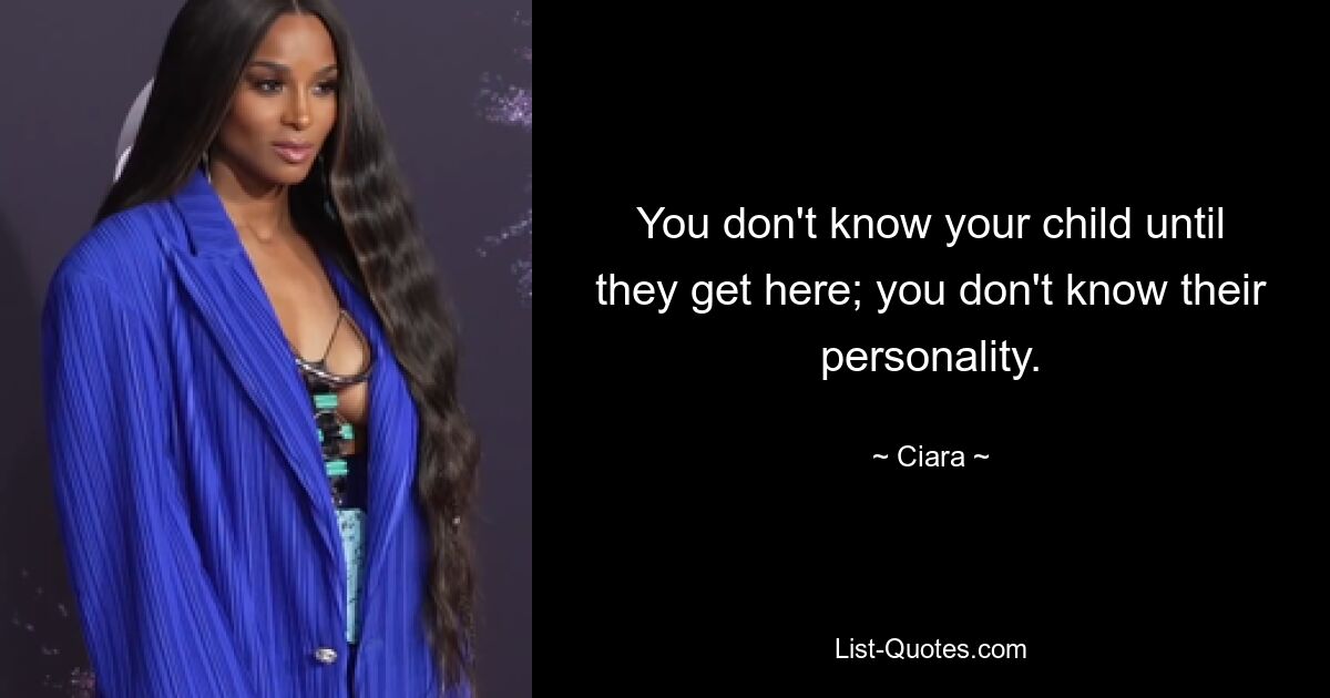 You don't know your child until they get here; you don't know their personality. — © Ciara