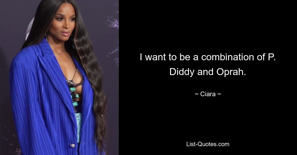 I want to be a combination of P. Diddy and Oprah. — © Ciara