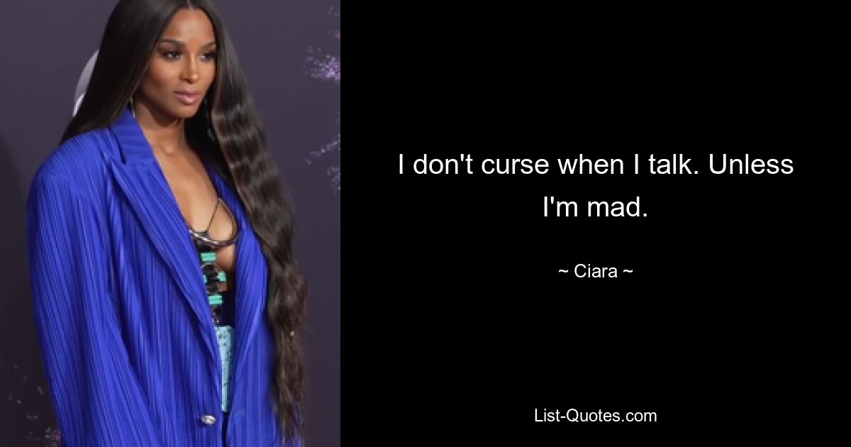 I don't curse when I talk. Unless I'm mad. — © Ciara