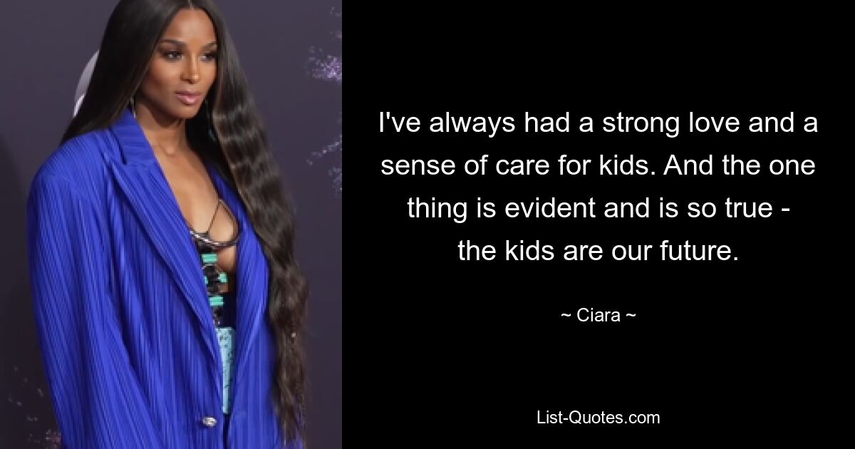 I've always had a strong love and a sense of care for kids. And the one thing is evident and is so true - the kids are our future. — © Ciara