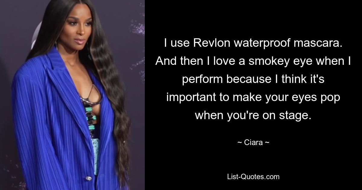 I use Revlon waterproof mascara. And then I love a smokey eye when I perform because I think it's important to make your eyes pop when you're on stage. — © Ciara