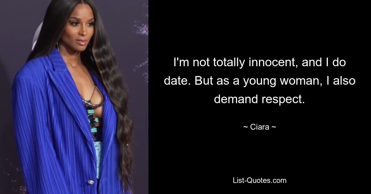 I'm not totally innocent, and I do date. But as a young woman, I also demand respect. — © Ciara