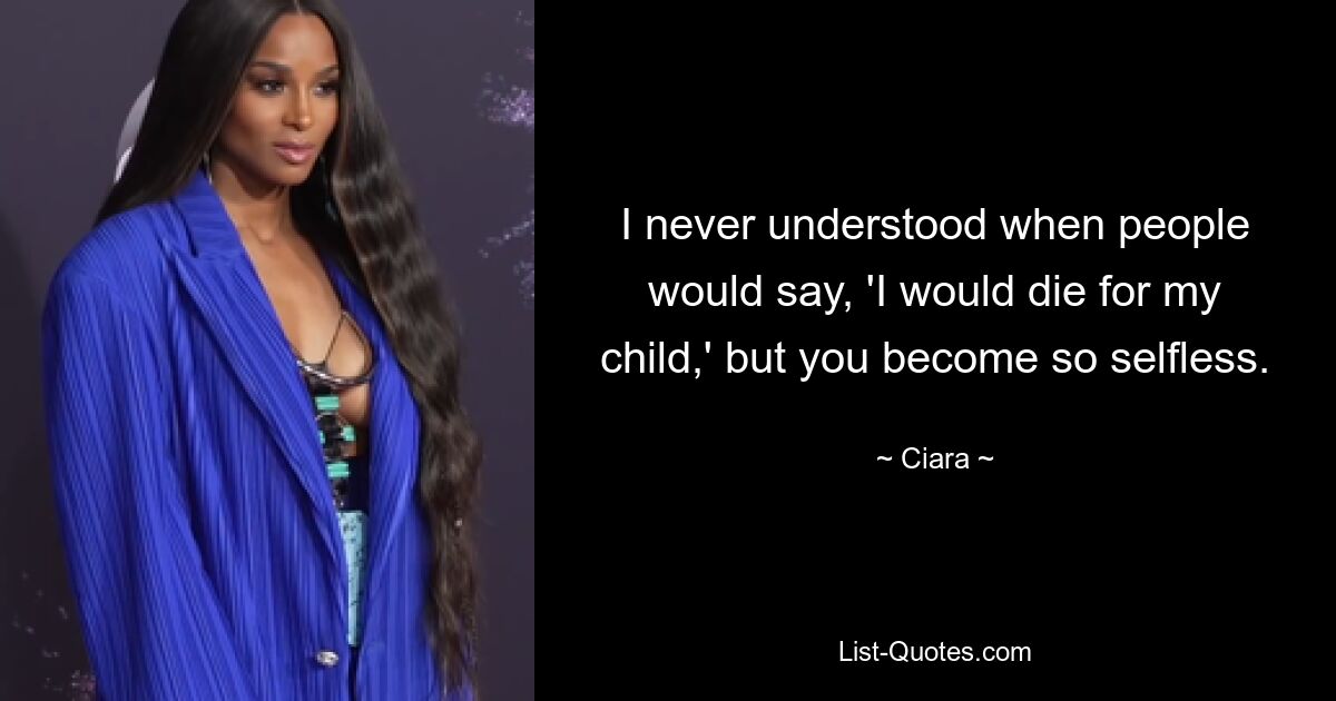 I never understood when people would say, 'I would die for my child,' but you become so selfless. — © Ciara