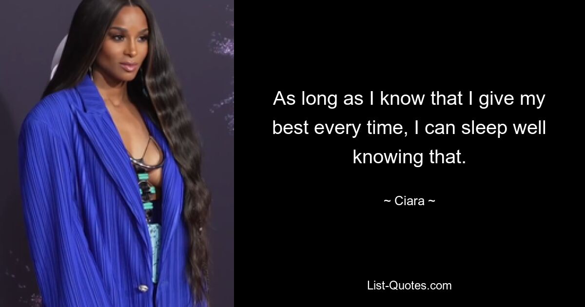 As long as I know that I give my best every time, I can sleep well knowing that. — © Ciara