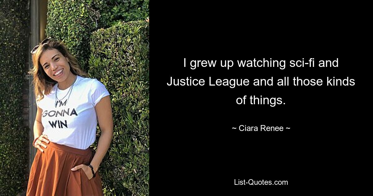 I grew up watching sci-fi and Justice League and all those kinds of things. — © Ciara Renee