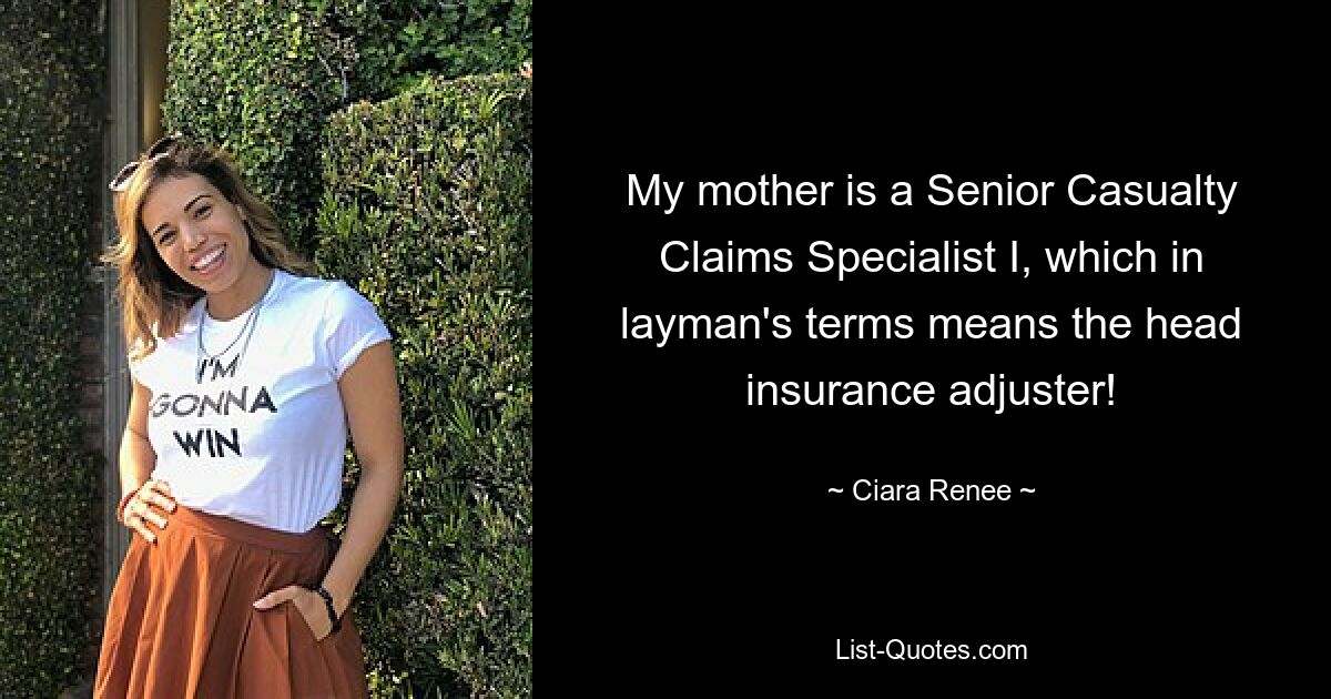 My mother is a Senior Casualty Claims Specialist I, which in layman's terms means the head insurance adjuster! — © Ciara Renee