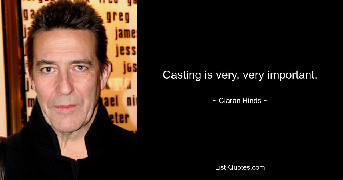 Casting is very, very important. — © Ciaran Hinds