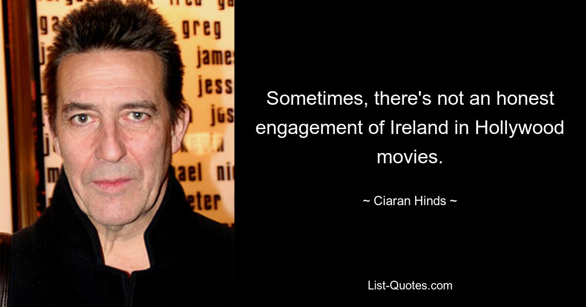 Sometimes, there's not an honest engagement of Ireland in Hollywood movies. — © Ciaran Hinds