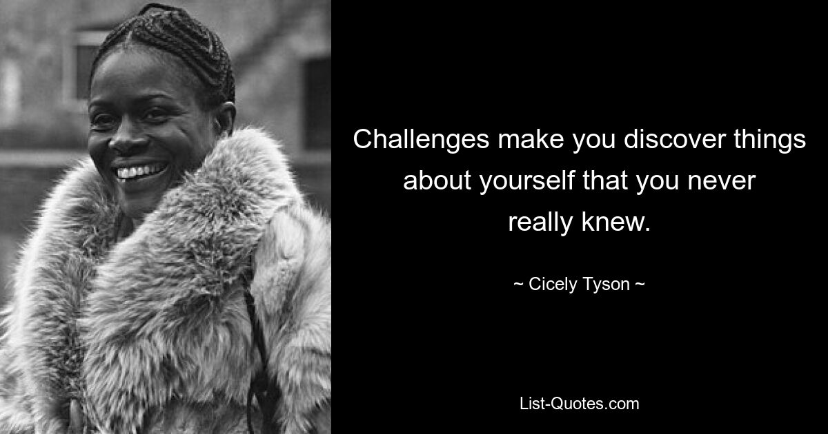 Challenges make you discover things about yourself that you never really knew. — © Cicely Tyson