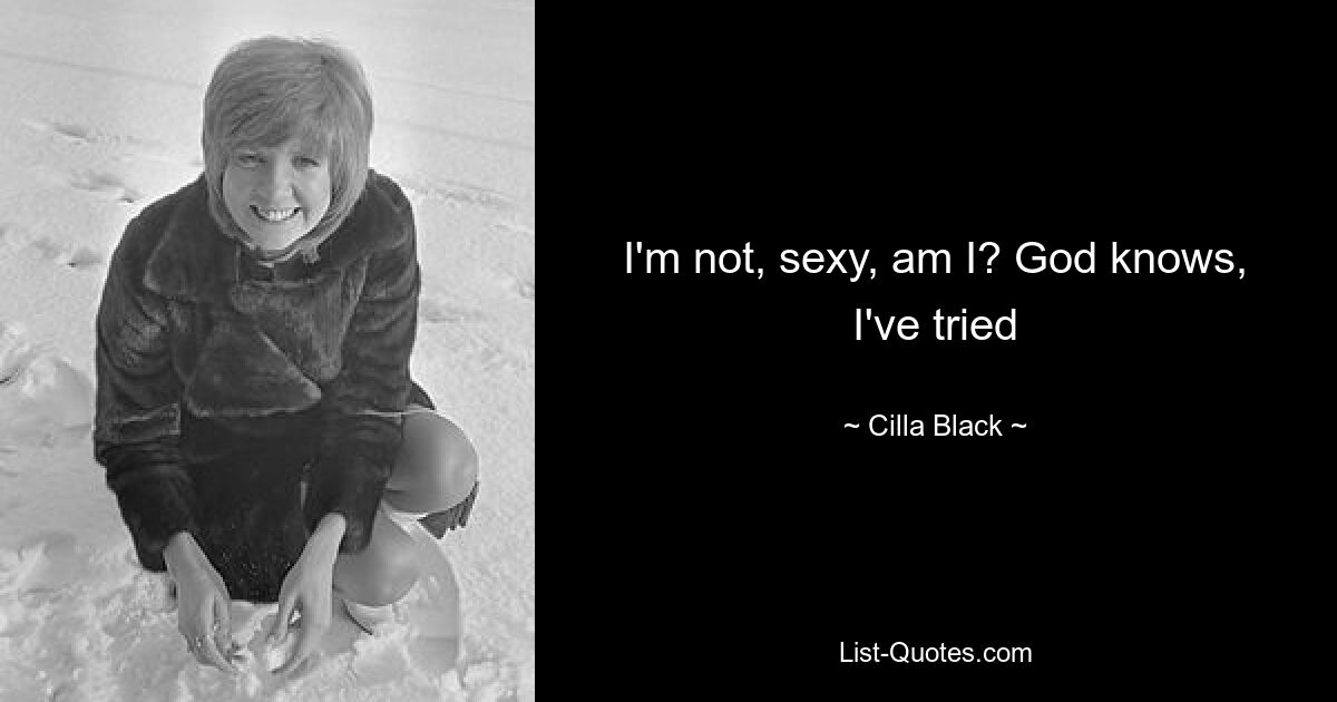 I'm not, sexy, am I? God knows, I've tried — © Cilla Black