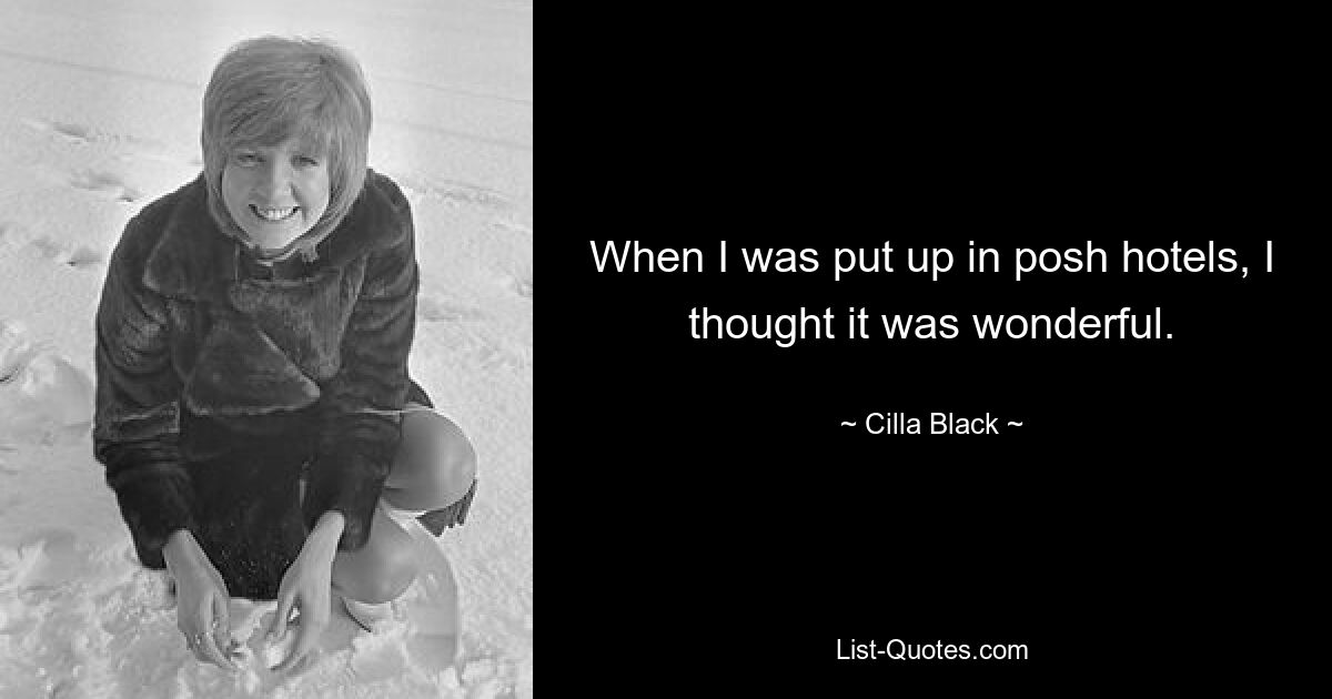 When I was put up in posh hotels, I thought it was wonderful. — © Cilla Black