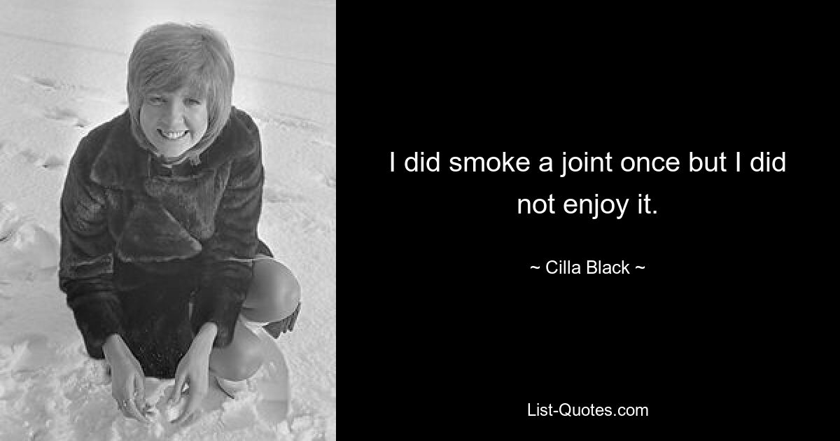 I did smoke a joint once but I did not enjoy it. — © Cilla Black