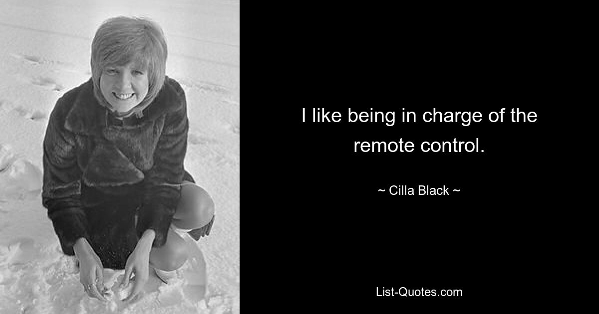 I like being in charge of the remote control. — © Cilla Black