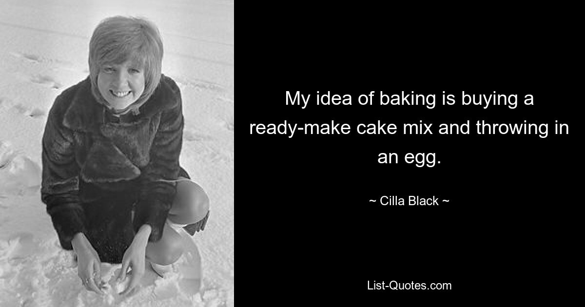 My idea of baking is buying a ready-make cake mix and throwing in an egg. — © Cilla Black