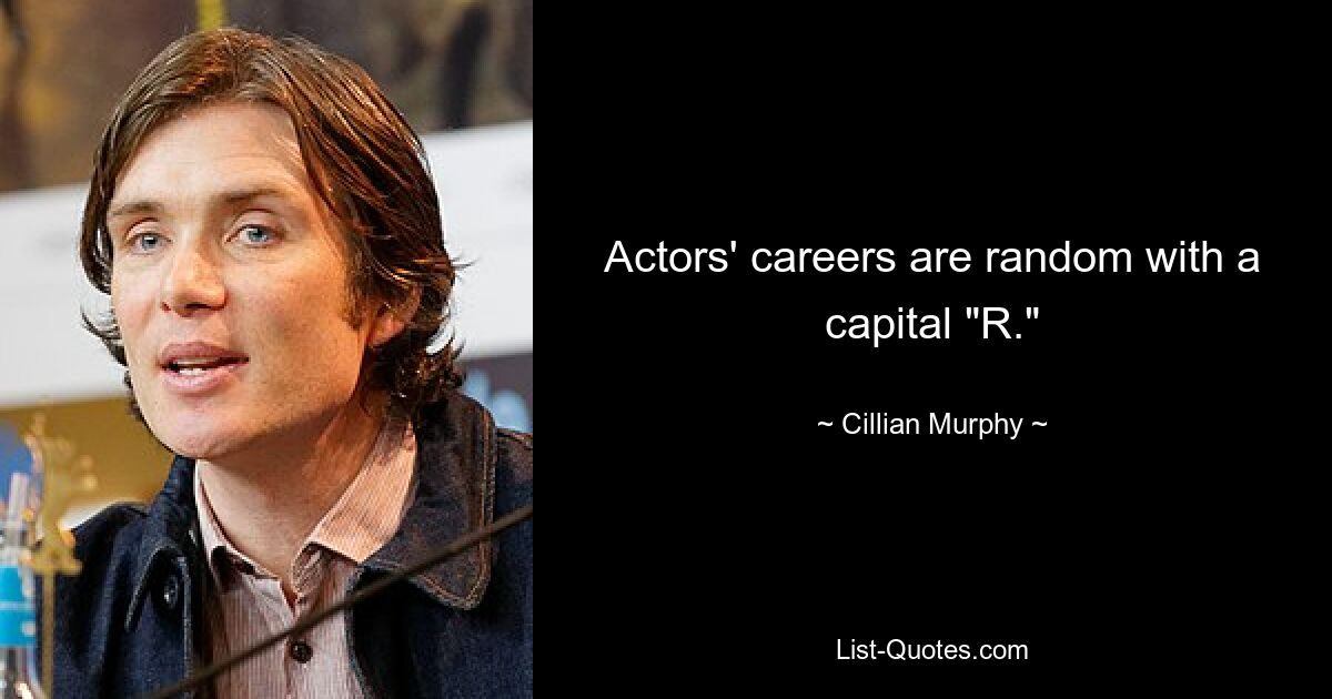 Actors' careers are random with a capital "R." — © Cillian Murphy