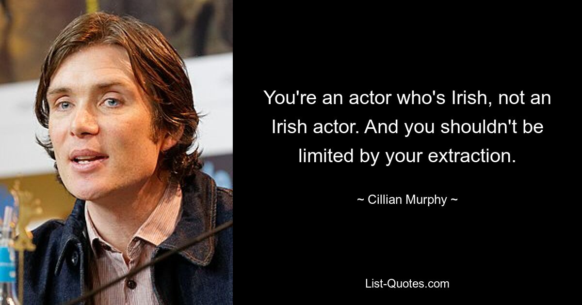 You're an actor who's Irish, not an Irish actor. And you shouldn't be limited by your extraction. — © Cillian Murphy