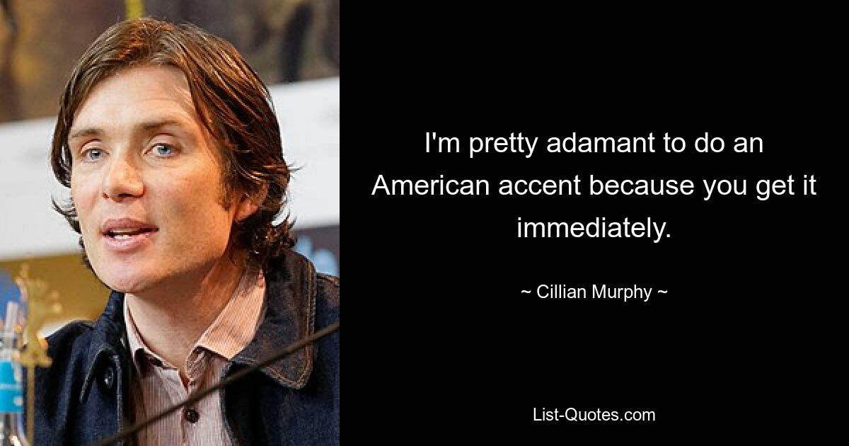 I'm pretty adamant to do an American accent because you get it immediately. — © Cillian Murphy