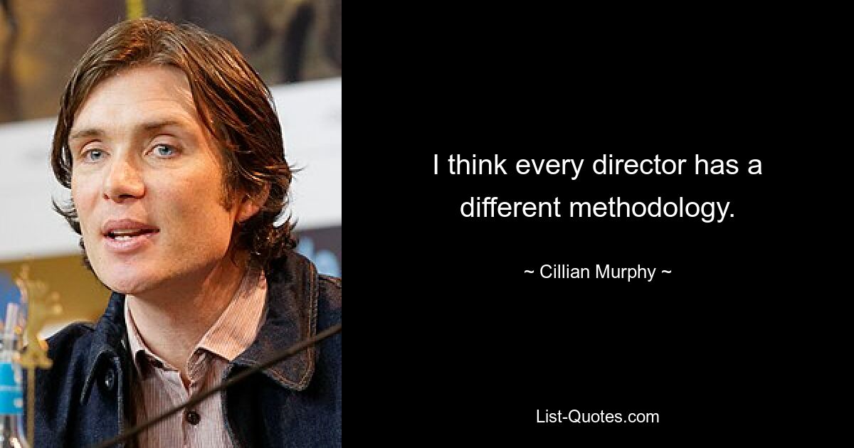 I think every director has a different methodology. — © Cillian Murphy