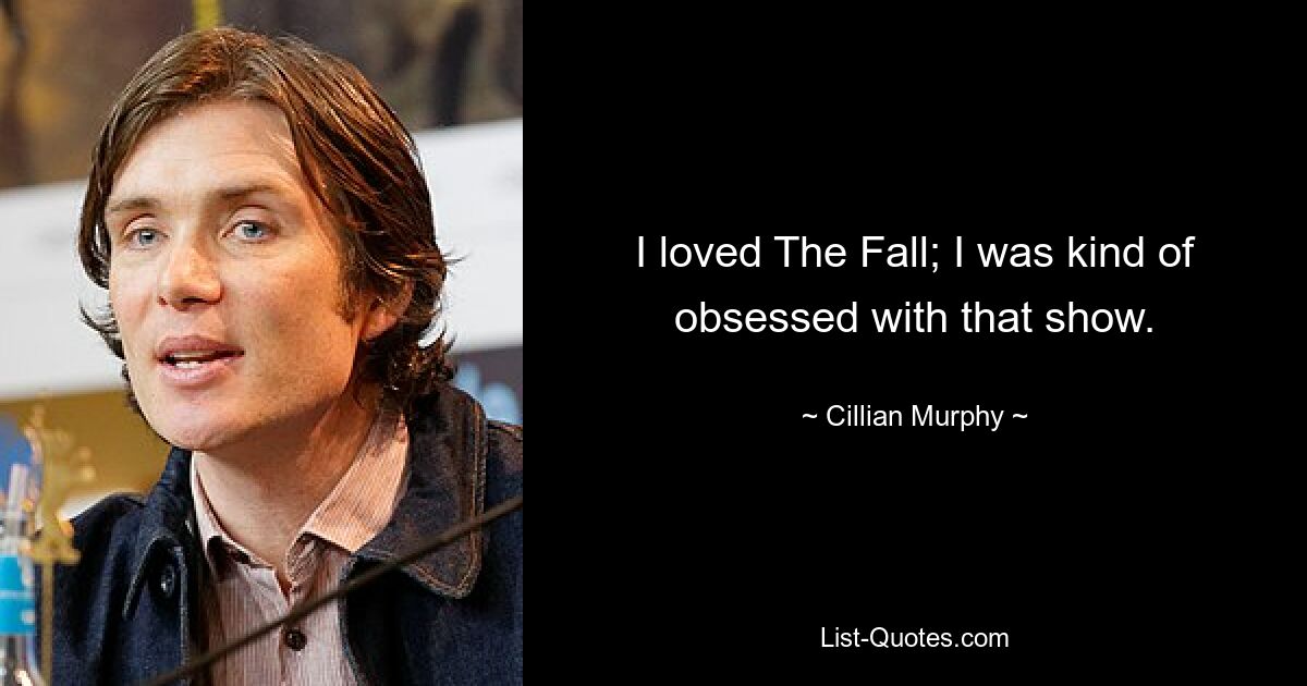 I loved The Fall; I was kind of obsessed with that show. — © Cillian Murphy