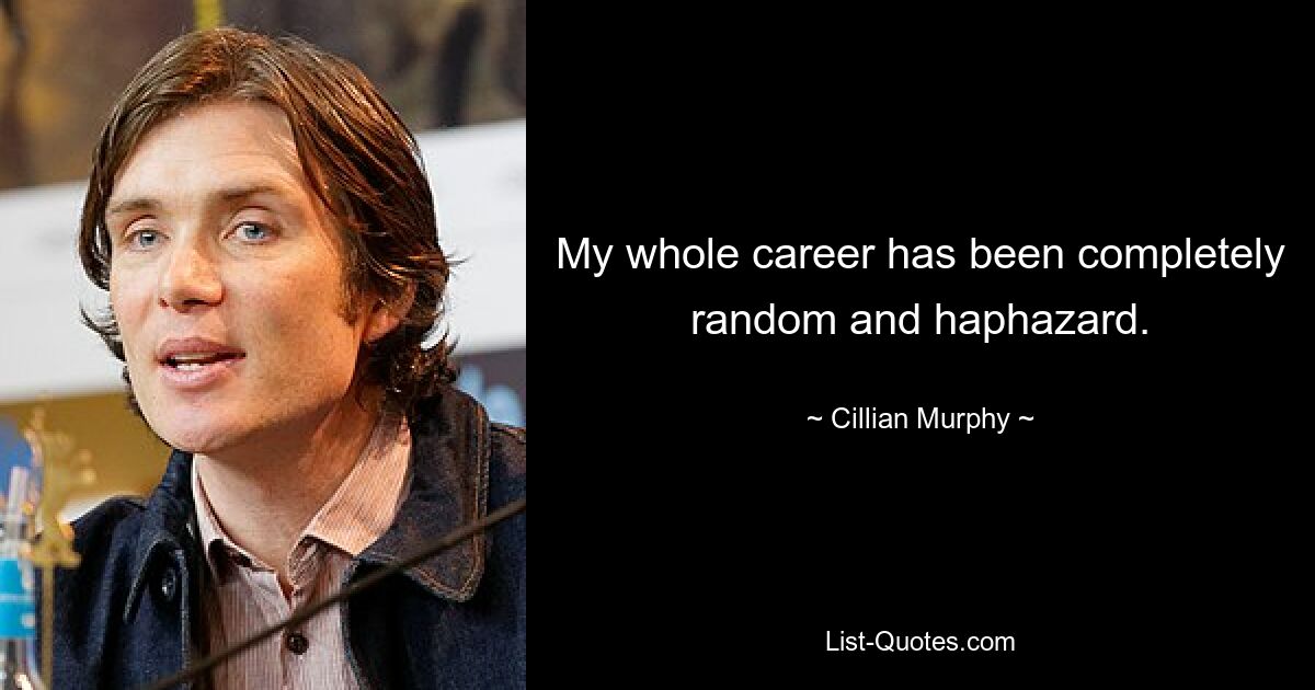 My whole career has been completely random and haphazard. — © Cillian Murphy