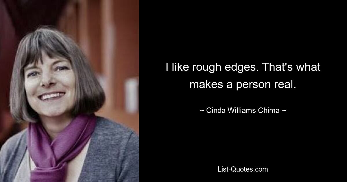 I like rough edges. That's what makes a person real. — © Cinda Williams Chima