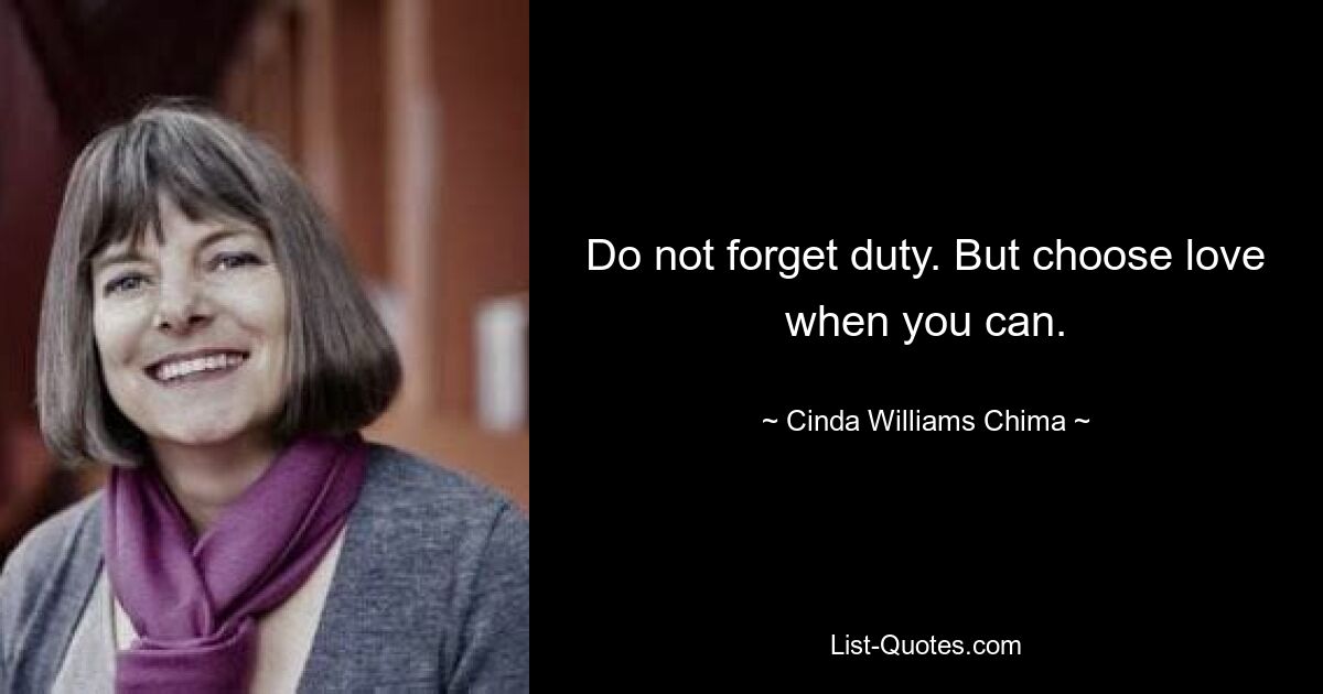 Do not forget duty. But choose love when you can. — © Cinda Williams Chima