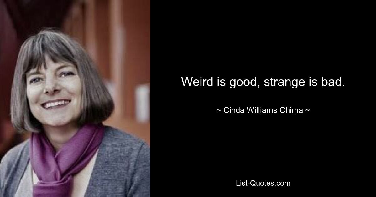 Weird is good, strange is bad. — © Cinda Williams Chima