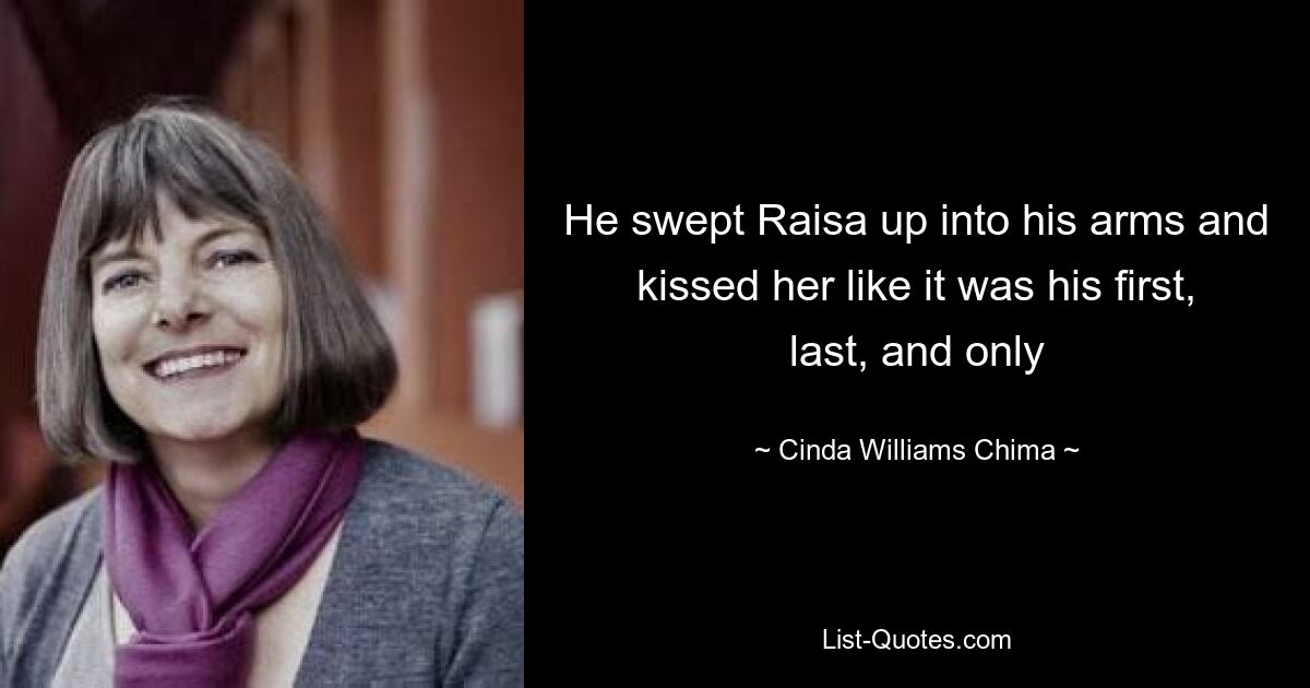 He swept Raisa up into his arms and kissed her like it was his first, last, and only — © Cinda Williams Chima